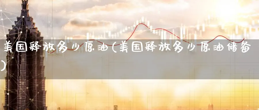 美国释放多少原油(美国释放多少原油储备)_https://www.gxaoli.com_期货喊单_第1张