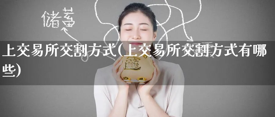上交易所交割方式(上交易所交割方式有哪些)_https://www.gxaoli.com_期货直播_第1张