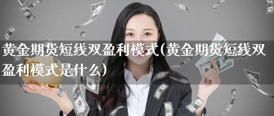 黄金期货短线双盈利模式(黄金期货短线双盈利模式是什么)_期货市场_第1张_光迅期货 黄金期货短线双盈利模式(黄金期货短线双盈利模式是什么)_https://www.gxaoli.com_期货市场_第1张