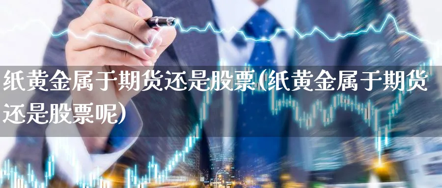 纸黄金属于期货还是股票(纸黄金属于期货还是股票呢)_https://www.gxaoli.com_国际期货_第1张