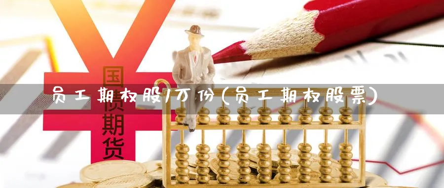 员工期权股1万份(员工期权股票)_https://www.gxaoli.com_期货市场_第1张