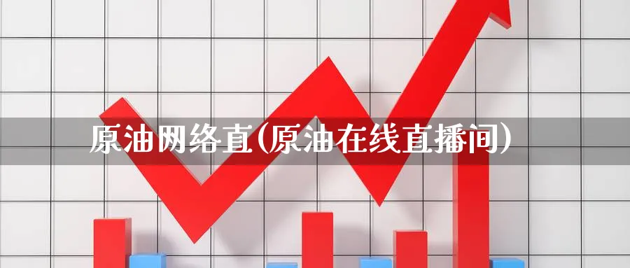 原油网络直(原油在线直播间)_https://www.gxaoli.com_期货百科_第1张
