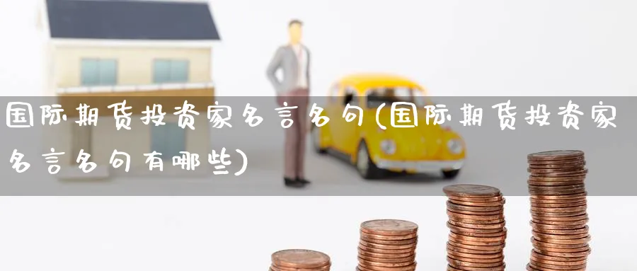 国际期货投资家名言名句(国际期货投资家名言名句有哪些)_https://www.gxaoli.com_期货喊单_第1张