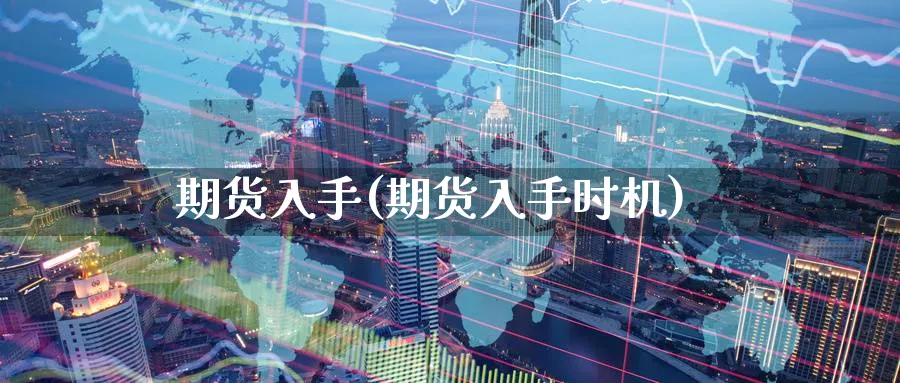 期货入手(期货入手时机)_https://www.gxaoli.com_期货直播_第1张