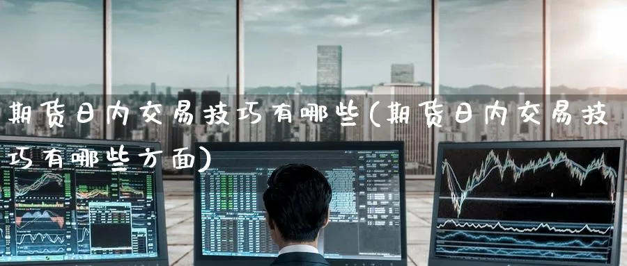 期货日内交易技巧有哪些(期货日内交易技巧有哪些方面)_国际期货_第1张_光迅期货 期货日内交易技巧有哪些(期货日内交易技巧有哪些方面)_https://www.gxaoli.com_国际期货_第1张