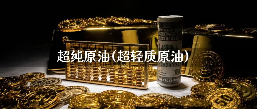 超纯原油(超轻质原油)_https://www.gxaoli.com_期货百科_第1张