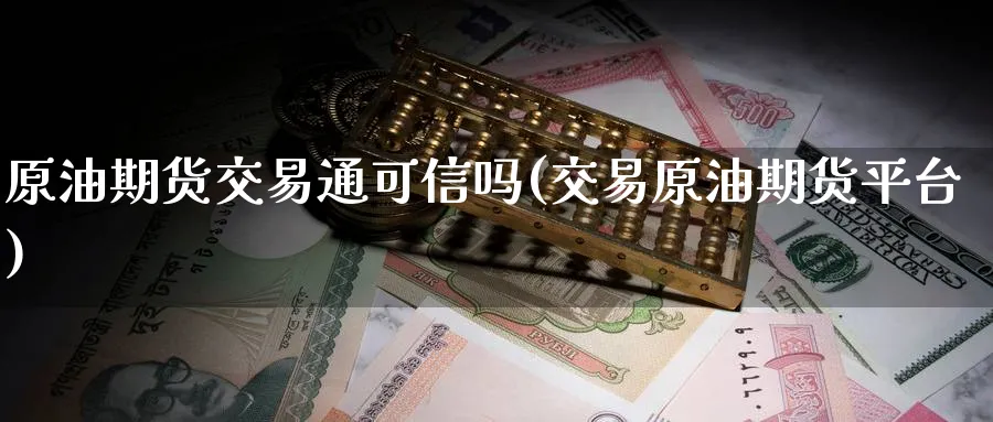 原油期货交易通可信吗(交易原油期货平台)_https://www.gxaoli.com_期货直播_第1张