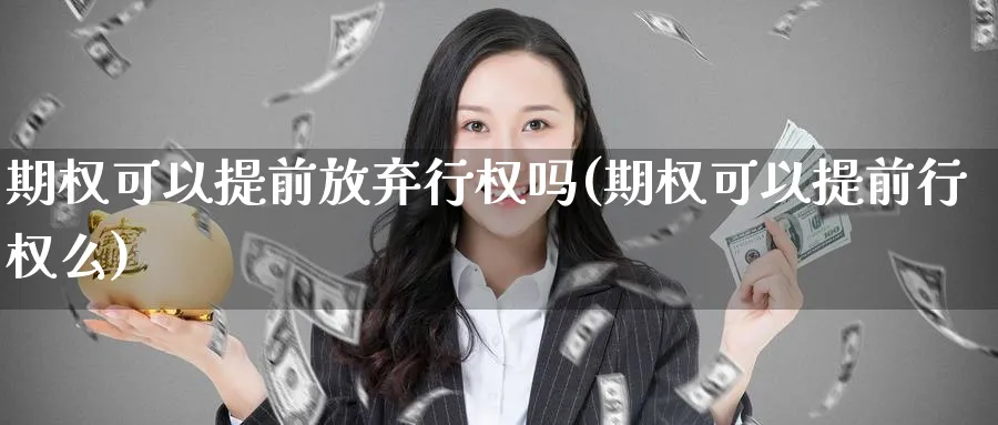 期权可以提前放弃行权吗(期权可以提前行权么)_https://www.gxaoli.com_期货百科_第1张