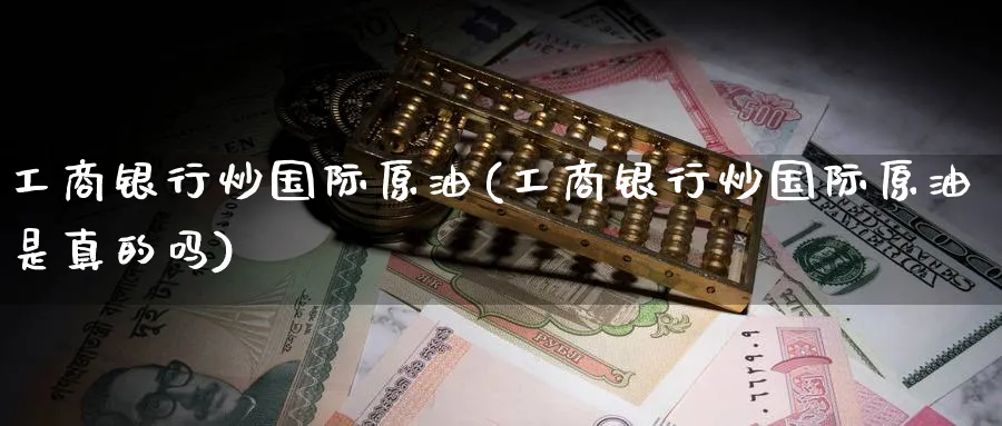 工商银行炒国际原油(工商银行炒国际原油是真的吗)_https://www.gxaoli.com_期货市场_第1张