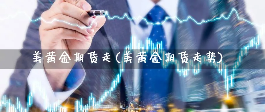 美黄金期货走(美黄金期货走势)_https://www.gxaoli.com_期货百科_第1张