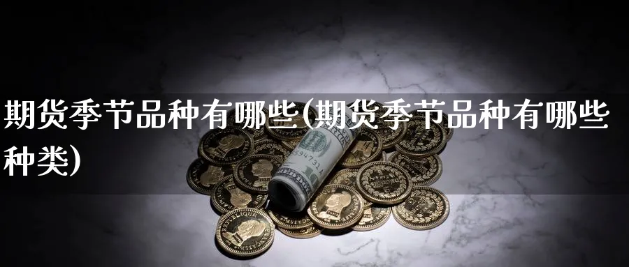 期货季节品种有哪些(期货季节品种有哪些种类)_https://www.gxaoli.com_国际期货_第1张