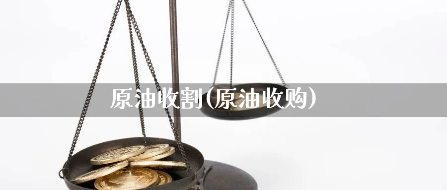 原油收割(原油收购)_https://www.gxaoli.com_期货市场_第1张