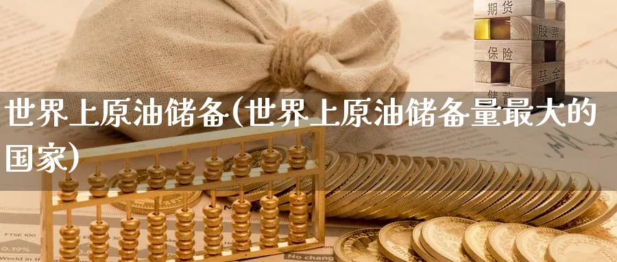 世界上原油储备(世界上原油储备量最大的国家)_https://www.gxaoli.com_期货市场_第1张