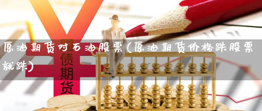 原油期货对石油股票(原油期货价格跌股票就跌)_https://www.gxaoli.com_期货市场_第1张
