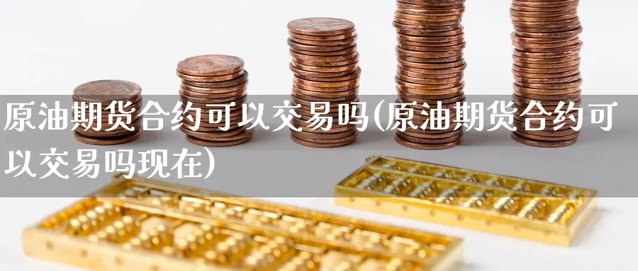 原油期货合约可以交易吗(原油期货合约可以交易吗现在)_期货交易_第1张_光迅期货 原油期货合约可以交易吗(原油期货合约可以交易吗现在)_https://www.gxaoli.com_期货交易_第1张