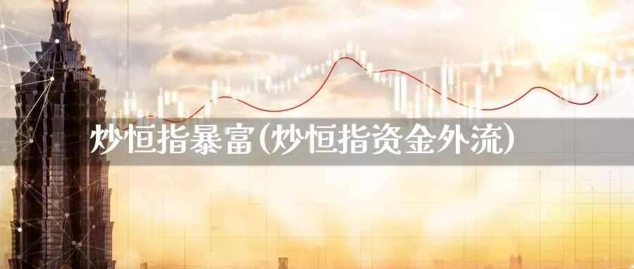 炒恒指暴富(炒恒指资金外流)_https://www.gxaoli.com_期货直播_第1张