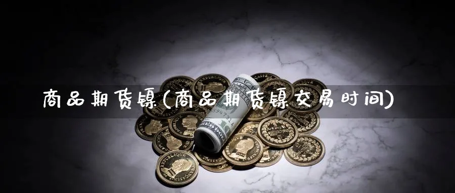 商品期货镍(商品期货镍交易时间)_https://www.gxaoli.com_国际期货_第1张
