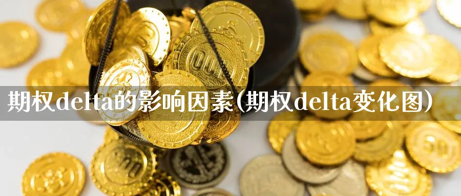 期权delta的影响因素(期权delta变化图)_https://www.gxaoli.com_期货直播_第1张