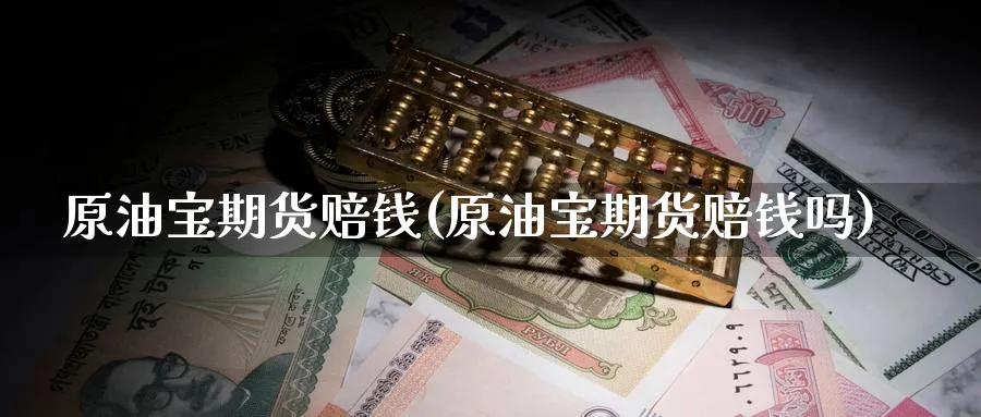 原油宝期货赔钱(原油宝期货赔钱吗)_https://www.gxaoli.com_期货直播_第1张