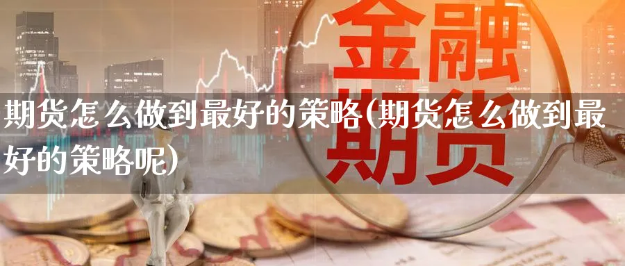 期货怎么做到最好的策略(期货怎么做到最好的策略呢)_https://www.gxaoli.com_期货交易_第1张