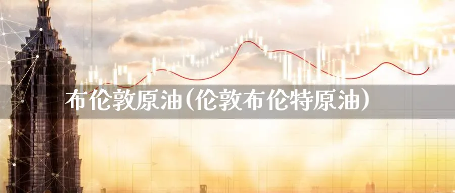 布伦敦原油(伦敦布伦特原油)_https://www.gxaoli.com_期货喊单_第1张