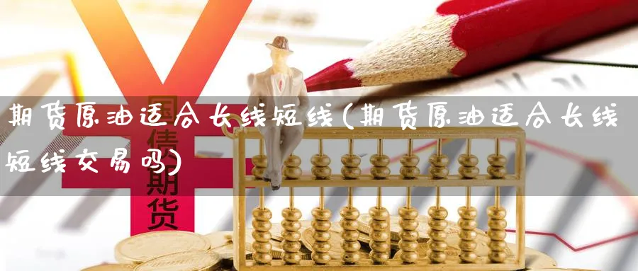 期货原油适合长线短线(期货原油适合长线短线交易吗)_https://www.gxaoli.com_期货交易_第1张