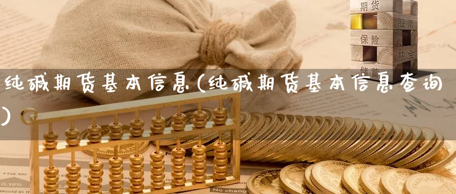 纯碱期货基本信息(纯碱期货基本信息查询)_https://www.gxaoli.com_期货百科_第1张