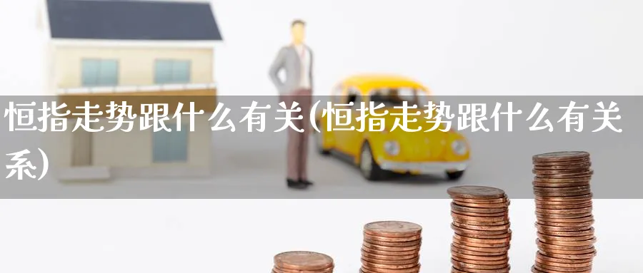恒指走势跟什么有关(恒指走势跟什么有关系)_https://www.gxaoli.com_期货喊单_第1张
