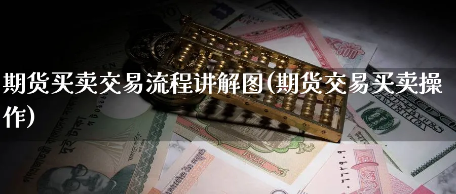 期货买卖交易流程讲解图(期货交易买卖操作)_https://www.gxaoli.com_期货市场_第1张