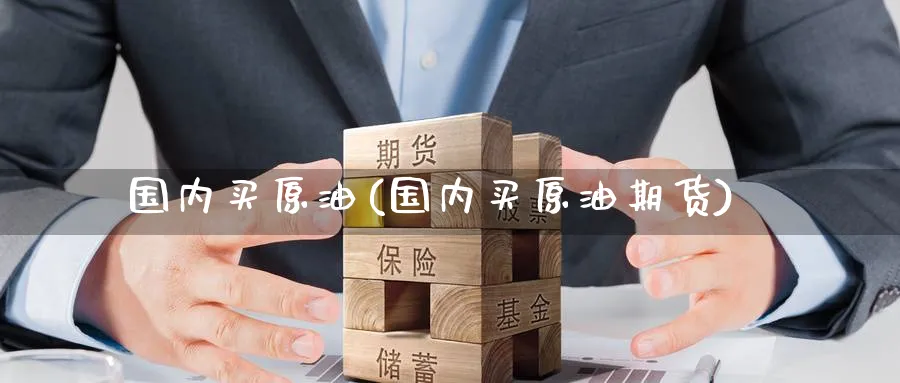 国内买原油(国内买原油期货)_期货百科_第1张_光迅期货 国内买原油(国内买原油期货)_https://www.gxaoli.com_期货百科_第1张