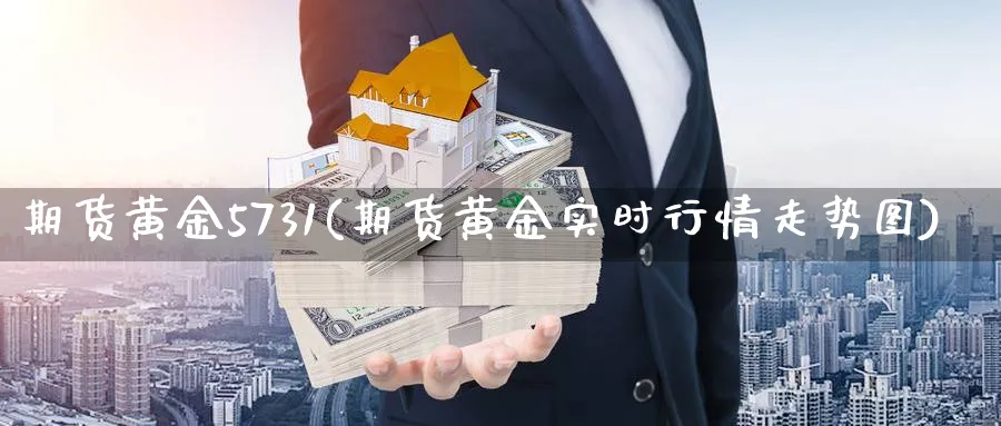 期货黄金5731(期货黄金实时行情走势图)_https://www.gxaoli.com_期货喊单_第1张