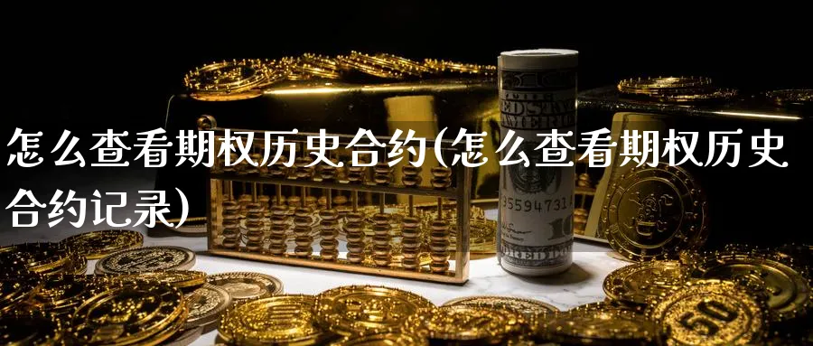 怎么查看期权历史合约(怎么查看期权历史合约记录)_https://www.gxaoli.com_期货喊单_第1张
