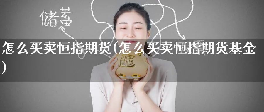 怎么买卖恒指期货(怎么买卖恒指期货基金)_https://www.gxaoli.com_国际期货_第1张