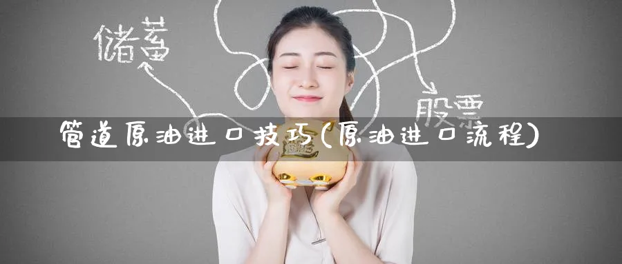 管道原油进口技巧(原油进口流程)_https://www.gxaoli.com_期货市场_第1张