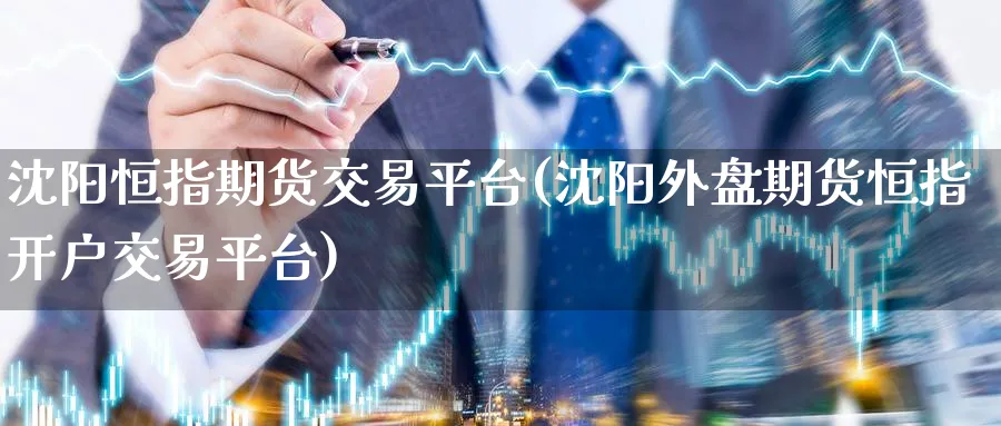 沈阳恒指期货交易平台(沈阳外盘期货恒指开户交易平台)_https://www.gxaoli.com_期货百科_第1张