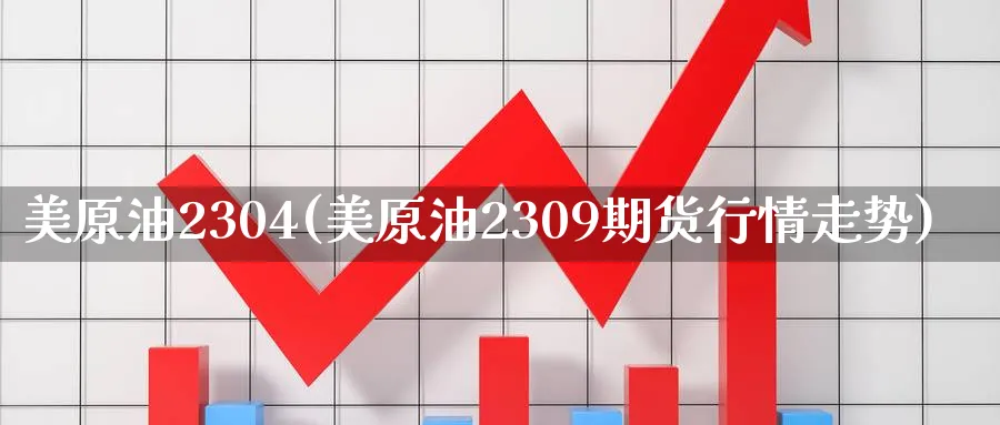 美原油2304(美原油2309期货行情走势)_https://www.gxaoli.com_期货喊单_第1张