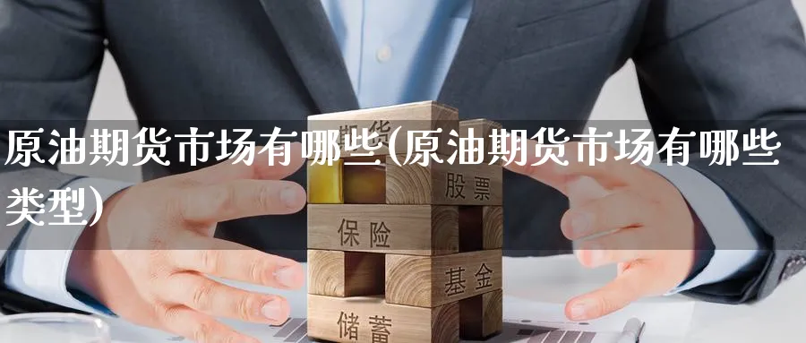 原油期货市场有哪些(原油期货市场有哪些类型)_https://www.gxaoli.com_期货喊单_第1张