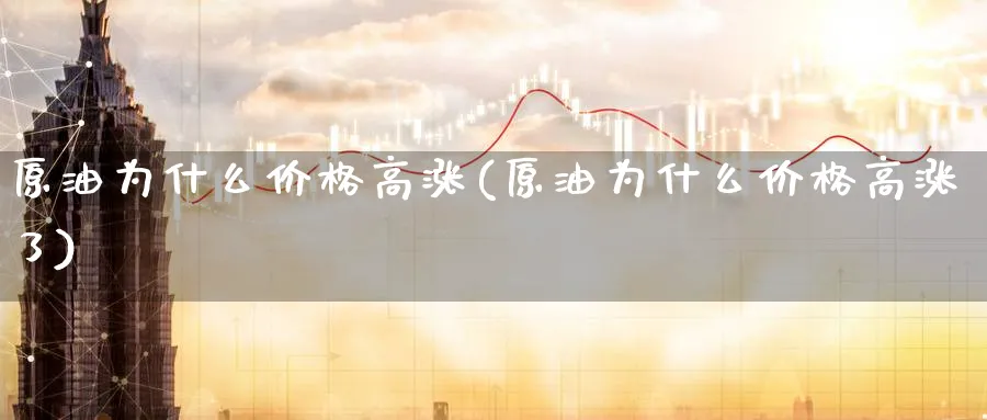 原油为什么价格高涨(原油为什么价格高涨了)_https://www.gxaoli.com_期货交易_第1张