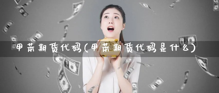 甲苯期货代码(甲苯期货代码是什么)_https://www.gxaoli.com_期货百科_第1张