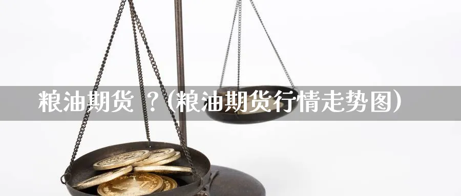 粮油期货 ？(粮油期货行情走势图)_https://www.gxaoli.com_期货交易_第1张