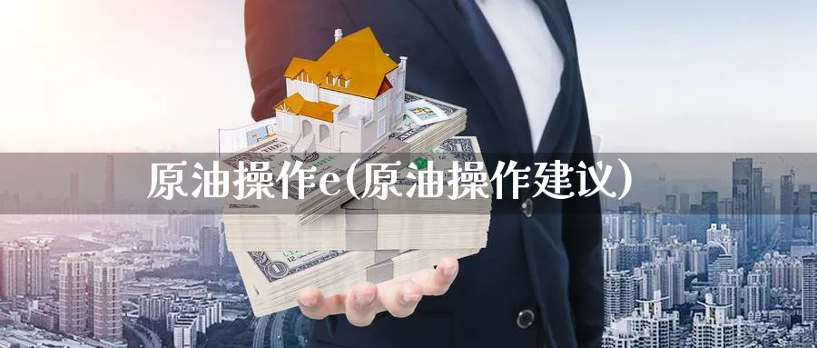 原油操作e(原油操作建议)_https://www.gxaoli.com_期货市场_第1张