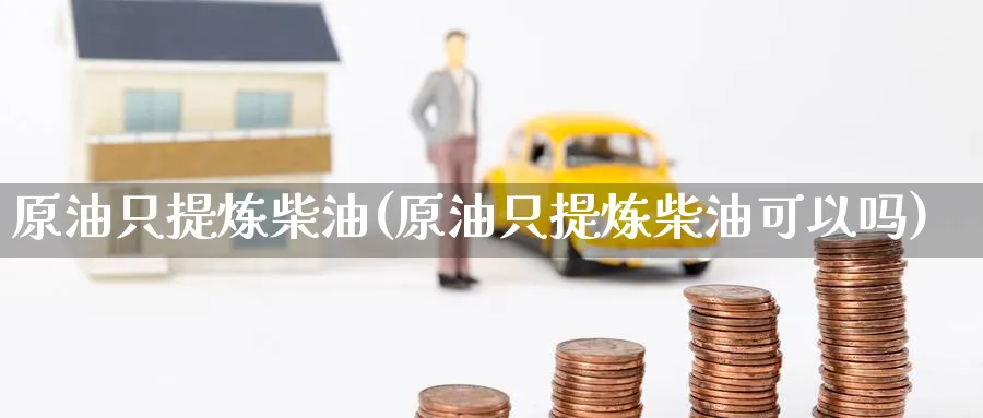 原油只提炼柴油(原油只提炼柴油可以吗)_https://www.gxaoli.com_国际期货_第1张