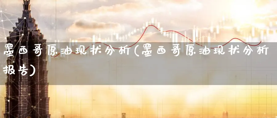 墨西哥原油现状分析(墨西哥原油现状分析报告)_https://www.gxaoli.com_期货喊单_第1张