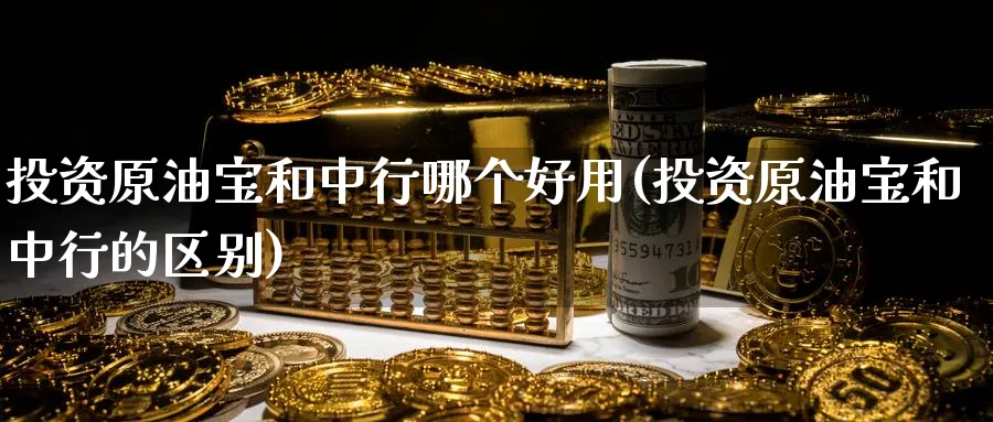 投资原油宝和中行哪个好用(投资原油宝和中行的区别)_国际期货_第1张_光迅期货 投资原油宝和中行哪个好用(投资原油宝和中行的区别)_https://www.gxaoli.com_国际期货_第1张