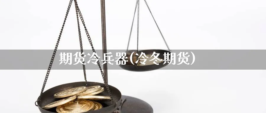期货冷兵器(冷冬期货)_https://www.gxaoli.com_期货市场_第1张
