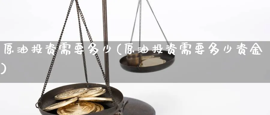 原油投资需要多少(原油投资需要多少资金)_https://www.gxaoli.com_期货市场_第1张