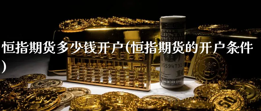 恒指期货多少钱开户(恒指期货的开户条件)_https://www.gxaoli.com_期货喊单_第1张