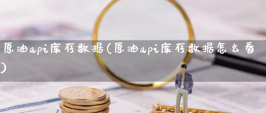 原油api库存数据(原油api库存数据怎么看)_https://www.gxaoli.com_期货直播_第1张