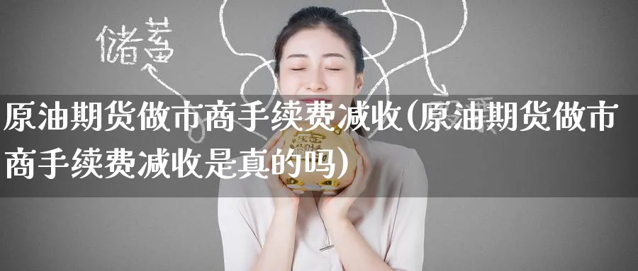 原油期货做市商手续费减收(原油期货做市商手续费减收是真的吗)_https://www.gxaoli.com_期货市场_第1张