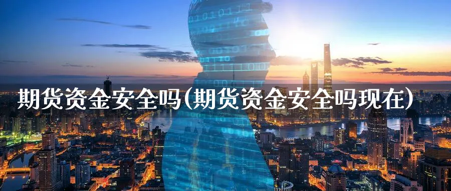 期货资金安全吗(期货资金安全吗现在)_https://www.gxaoli.com_期货百科_第1张
